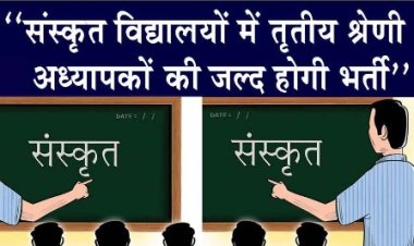 संस्कृत विद्यालयों में तृतीय श्रेणी अध्यापकों के 339 पदों पर जल्द होगी भर्ती: संस्कृत शिक्षा मंत्री