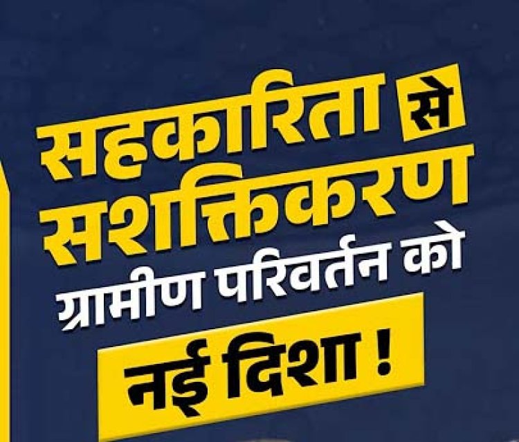 सहकारिता से आत्मनिर्भरता की ओर ग्रामीण अर्थव्यवस्था को नई दिशा
