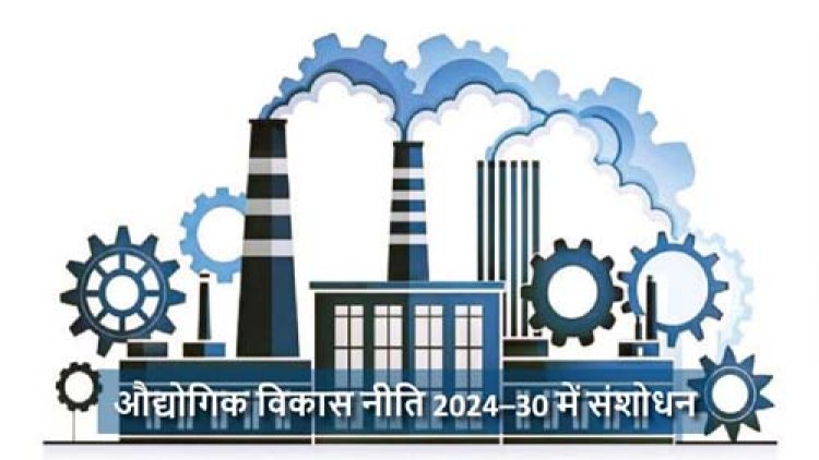 औद्योगिक विकास नीति 2024–30 में संशोधन : छत्तीसगढ़ को और अधिक निवेश-अनुकूल एवं प्रतिस्पर्धी बनाने की बड़ी पहल