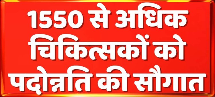 1550 से अधिक चिकित्सकों को पदोन्नति की सौगात