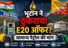 भूटान ने भारत का E20 पेट्रोल ऑफर ठुकराया, सामान्य पेट्रोल की सप्लाई जारी रखने की मांग
