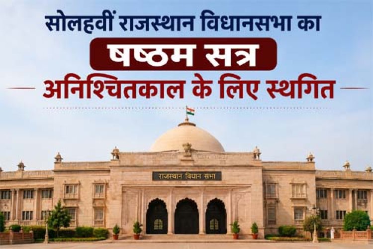 सोलहवीं राजस्थान विधानसभा का षष्‍ठम सत्र अनिश्चितकाल के लिए स्थगित