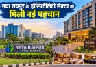 नवा रायपुर के हॉस्पिटैलिटी सेक्टर को मिली नई पहचान