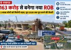 लखनऊ में 163.59 करोड़ से बनेगा नया ROB, 3 लाख लोगों को मिलेगी राहत; जून 2028 तक पूरा करने की तैयारी